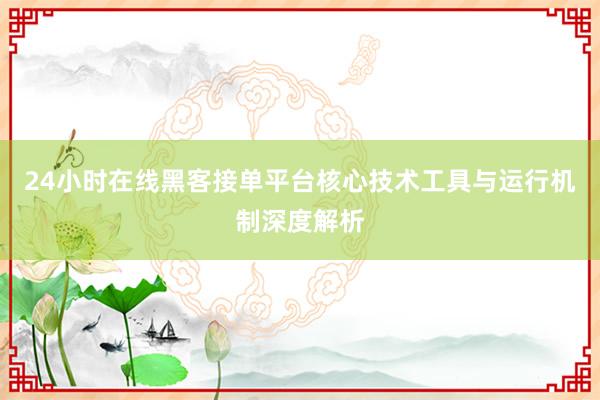24小时在线黑客接单平台核心技术工具与运行机制深度解析