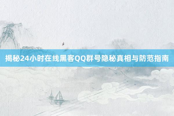 揭秘24小时在线黑客QQ群号隐秘真相与防范指南