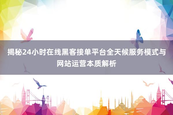 揭秘24小时在线黑客接单平台全天候服务模式与网站运营本质解析