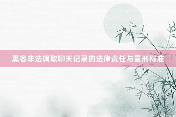 黑客非法调取聊天记录的法律责任与量刑标准