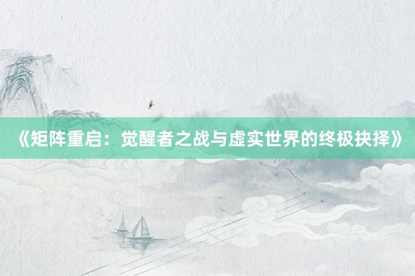 《矩阵重启：觉醒者之战与虚实世界的终极抉择》
