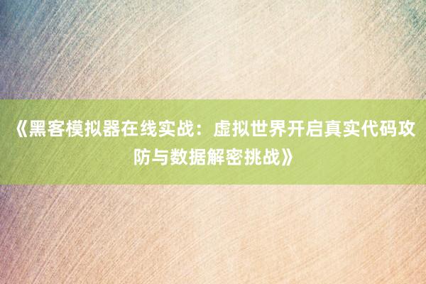 《黑客模拟器在线实战：虚拟世界开启真实代码攻防与数据解密挑战》