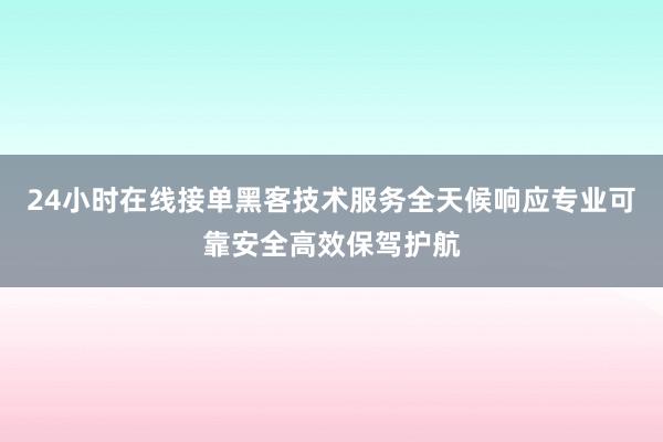 24小时在线接单黑客技术服务全天候响应专业可靠安全高效保驾护航