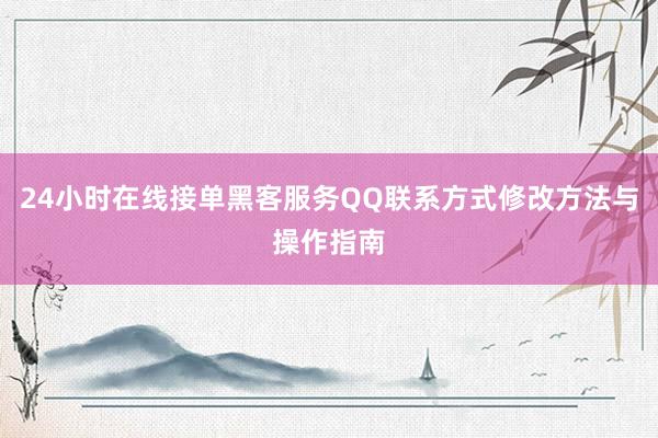 24小时在线接单黑客服务QQ联系方式修改方法与操作指南