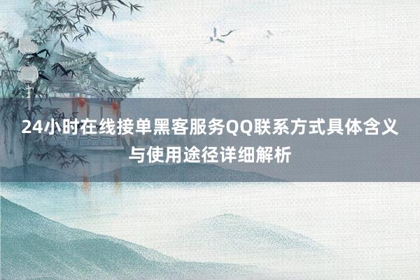 24小时在线接单黑客服务QQ联系方式具体含义与使用途径详细解析