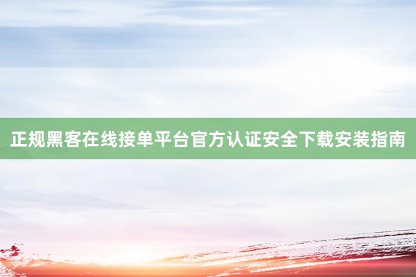 正规黑客在线接单平台官方认证安全下载安装指南