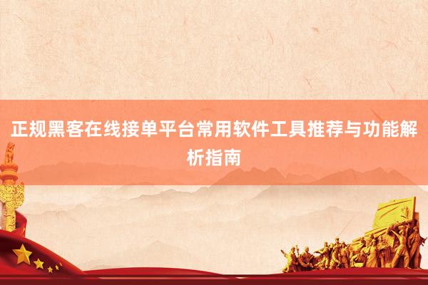 正规黑客在线接单平台常用软件工具推荐与功能解析指南