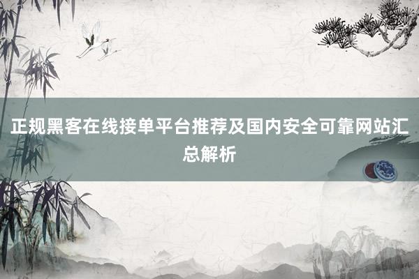 正规黑客在线接单平台推荐及国内安全可靠网站汇总解析