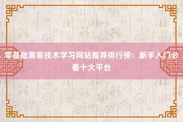 零基础黑客技术学习网站推荐排行榜：新手入门必看十大平台