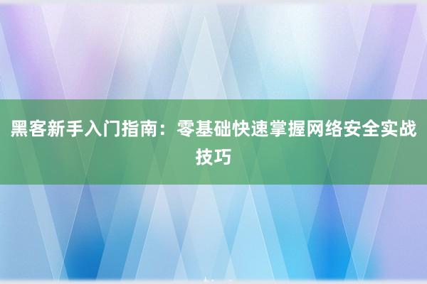 黑客新手入门指南：零基础快速掌握网络安全实战技巧