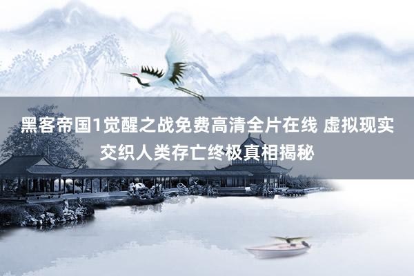 黑客帝国1觉醒之战免费高清全片在线 虚拟现实交织人类存亡终极真相揭秘