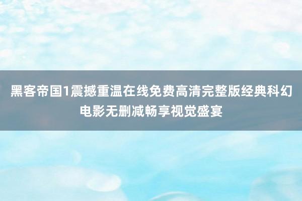 黑客帝国1震撼重温在线免费高清完整版经典科幻电影无删减畅享视觉盛宴