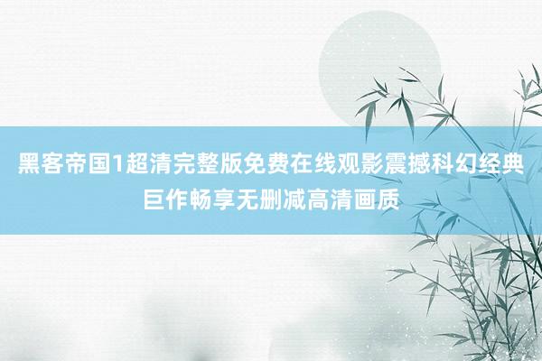 黑客帝国1超清完整版免费在线观影震撼科幻经典巨作畅享无删减高清画质