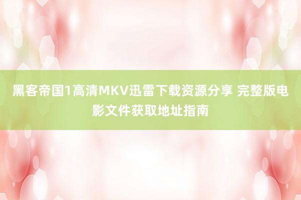 黑客帝国1高清MKV迅雷下载资源分享 完整版电影文件获取地址指南