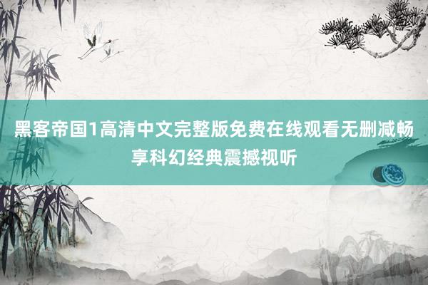 黑客帝国1高清中文完整版免费在线观看无删减畅享科幻经典震撼视听