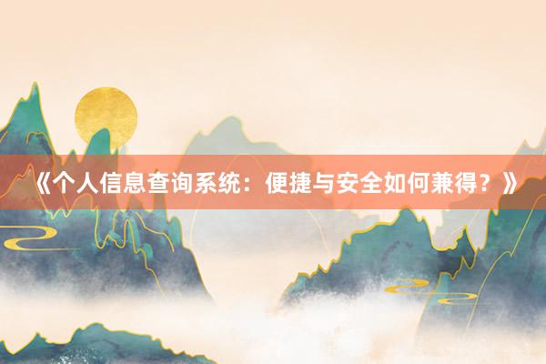 《个人信息查询系统：便捷与安全如何兼得？》